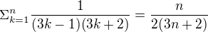 $\Sigma_{k=1}^{n}{\frac{1}{(3k-1)(3k+2)}}=\frac{n}{2(3n+2)}$