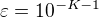 $\varepsilon = 10^{-K-1}$
