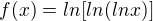 $f(x) = ln [ln (ln x)]$