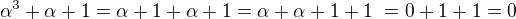 $\alpha ^3 + \alpha +1 = \alpha +1 + \alpha +1 = \alpha + \alpha +1 +1� = 0+1+1 = 0$