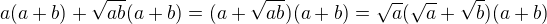 $a(a+b)+\sqrt{ab}(a+b)=(a+\sqrt{ab})(a+b)=\sqrt a(\sqrt a+\sqrt b)(a+b)$