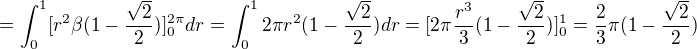 $=\int_0^1[r^2\beta(1-\frac{\sqrt2}2)]_0^{2\pi}dr=\int_0^12\pi r^2(1-\frac{\sqrt2}2)dr=[2\pi \frac{r^3}3(1-\frac{\sqrt2}2)]_0^1=\frac23\pi(1-\frac{\sqrt2}2)$