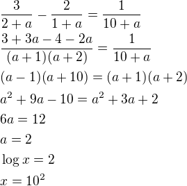 $\frac{3}{2+a}-\frac{2}{1+a}=\frac{1}{10+a}\nl\frac{3+3a-4-2a}{(a+1)(a+2)}=\frac{1}{10+a}\nl(a-1)(a+10)=(a+1)(a+2)\nla^2+9a-10=a^2+3a+2\nl6a=12\nla=2\nl\log x=2\nlx=10^2$