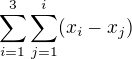 $\sum_{i=1}^{3}\sum_{j=1}^{i}(x_{i}-x_{j})$