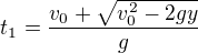$t_{1}=\frac{v_{0}+\sqrt{v_{0}^{2}-2gy}}{g}$