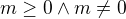 $m\ge0\wedge m\neq0$