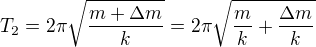 $T_2=2\pi \sqrt{\frac{m+\Delta m}{k}}=2\pi \sqrt{\frac{m}{k}+\frac{\Delta m}{k}}$