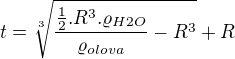 $t=\sqrt[3]{\frac{\frac{1}{2}.R^{3}.\varrho _{H2O}}{\varrho _{olova}}-R^{3}}+R$
