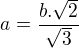 $a=\frac{b.\sqrt{2}}{\sqrt{3}}$