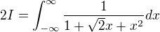 $2I=\int_{-\infty }^{\infty} \frac 1{1+\sqrt 2 x+x^2}dx$