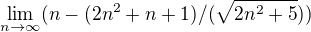 $\lim_{n\to\infty}(n-(2n^{2}+n+1)/(\sqrt{2n^{2 }+5}))$