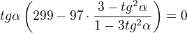 $tg\alpha\(299 -97 \cdot \frac{3 - tg^2\alpha}{1-3tg^2\alpha}\)=0$