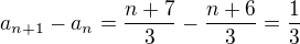 $a_{n+1}-a_{n}=\frac{n+7}{3}-\frac{n+6}{3}=\frac{1}{3}$