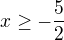 $x\ge -\frac{5}{2}$