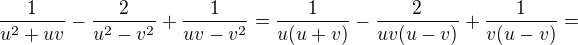 $\frac{1}{u^{2}+uv} - \frac{2}{u^{2}-v^{2}}+\frac{1}{uv-v^{2}}=\frac{1}{u(u+v)}-\frac{2}{uv(u-v)}+\frac{1}{v(u-v)}=$