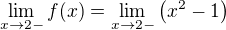 $\lim_{x \to 2-} f(x) = \lim_{x \to 2-} \(x^2 - 1\)$