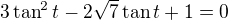 $3\tan^2t-2\sqrt7\tan t+1=0$