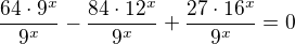 $\frac{64\cdot 9^{x}}{9^{x}}-\frac{84\cdot 12^{x}}{9^{x}}+\frac{27\cdot 16^{x}}{9^{x}}=0$