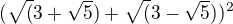 $(\sqrt(3+\sqrt5) + \sqrt(3-\sqrt5))^2$