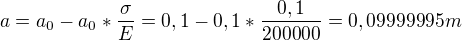$a=a_{0}-a_{0}*\frac{\sigma }{E} = 0,1-0,1*\frac{0,1}{200000}=0,09999995m$