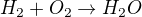 $H_2 + O_2 \rightarrow H_2O$