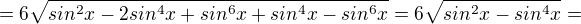 $=6\sqrt{sin^{2}x-2sin^{4}x+sin^{6}x+sin^{4}x-sin^{6}x}=6\sqrt{sin^{2}x-sin^{4}x}=$