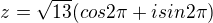 $z=\sqrt{13}(cos2\pi +isin2\pi )$