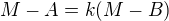 $M-A = k(M-B)$