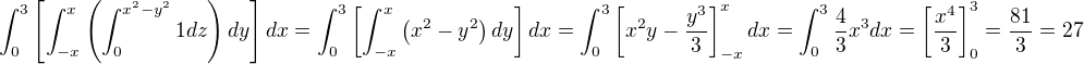 $\int_0^3\left[\int_{-x}^x\left(\int_0^{x^2-y^2}1dz\right)dy\right]dx=\int_0^3\left[\int_{-x}^x\left(x^2-y^2\right)dy\right]dx=\int_0^3\left[x^2y-\frac{y^3}3\right]_{-x}^xdx=\int_0^3\frac43x^3dx=\left[\frac{x^4}3\right]_0^3=\frac{81}3=27$