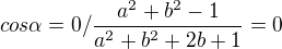 $cos\alpha =0/\frac{a^2+b^2-1}{a^2+b^2+2b+1}=0$