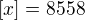 $[x] = 8558$