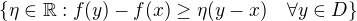 $\{ \eta \in \mathbb{R}: f(y) - f(x) \geq \eta(y-x) \quad \forall y \in D \}$