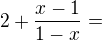 $2+\frac{x-1}{1-x}=$