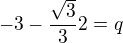 $-3-\frac{\sqrt{3}}{3}2=q$