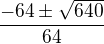 $\frac{-64\pm \sqrt{640}}{64}$