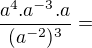 $\frac{a^{4}.a^{-3}.a}{(a^{-2})^{3}}=$