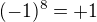 $(-1)^8=+1$