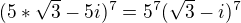$(5*\sqrt{3}-5i)^{7}=5^{7}(\sqrt{3}-i)^{7}$