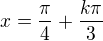 $x=\frac{\pi}{4}+\frac{k\pi}{3}$