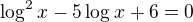 $\log^{2}_{}x-5\log_{}x+6=0$