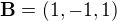 $\mathbf{B}=(1,-1,1)$