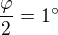 $\frac{\varphi }{2}=1^\circ $