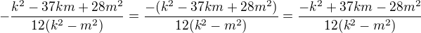 $-\frac{k^2-37km+28m^2}{12(k^2-m^2)}=\frac{-(k^2-37km+28m^2)}{12(k^2-m^2)}=\frac{-k^2+37km-28m^2}{12(k^2-m^2)}$
