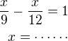 $\frac x9-\frac{x}{12}=1\\x=\cdots\cdots$