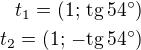 $t_1=(1;\,\rm{tg}\,54^\circ)\\t_2=(1;\,\rm{-tg}\,54^\circ)$