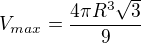 $V_{max}=\frac{4\pi R^3\sqrt 3}{9}$