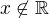 $x\not\in\mathbb R$