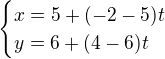$\begin{cases}x=5+(-2-5)t\\y=6+(4-6)t\end{cases}$