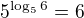 $5^{\log _5 6}=6$