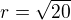 $r=\sqrt{20}$